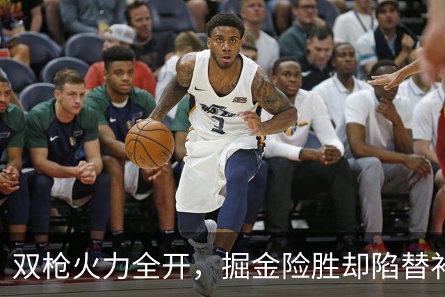 双枪火力全开，掘金险胜却陷替补尴尬