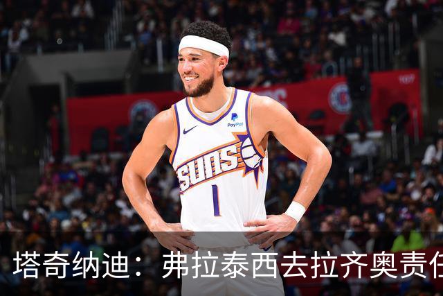 塔奇纳迪：弗拉泰西去拉齐奥责任更重，他必须起到决定性作用
