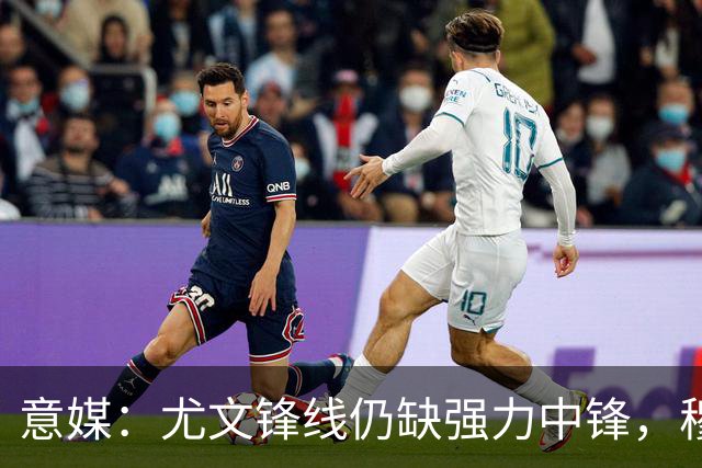 意媒：尤文锋线仍缺强力中锋，穆阿尼并非纯正9号位