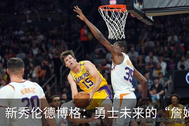 新秀伦德博格：勇士未来的“詹姆斯传承”？