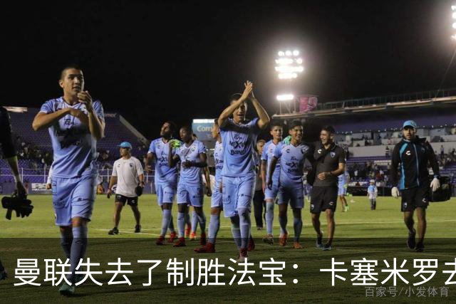曼联失去了制胜法宝：卡塞米罗去哪儿了？
