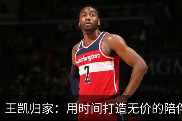 王凯归家：用时间打造无价的陪伴